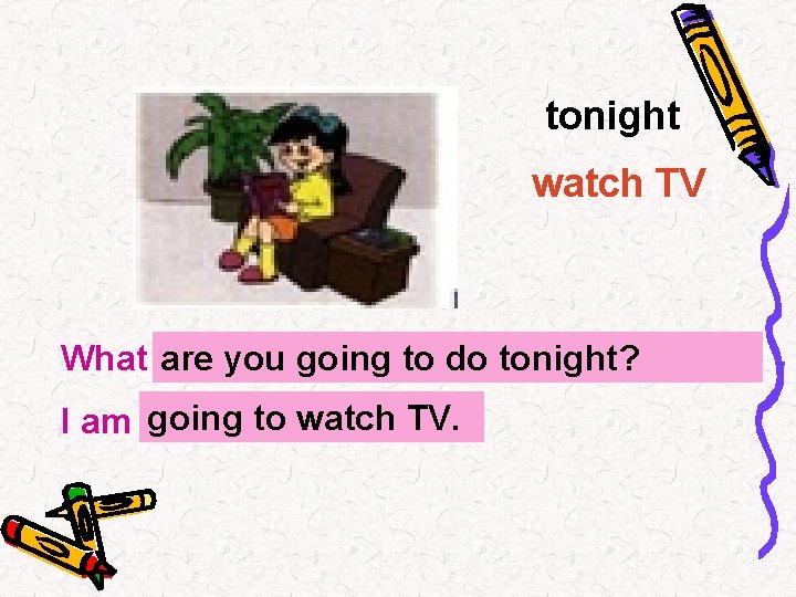tonight watch TV What …? are you going to do tonight? going to watch