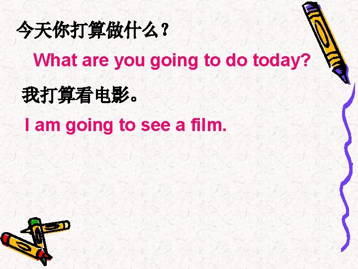 今天你打算做什么？ What are you going to do today? 我打算看电影。 I am going to see