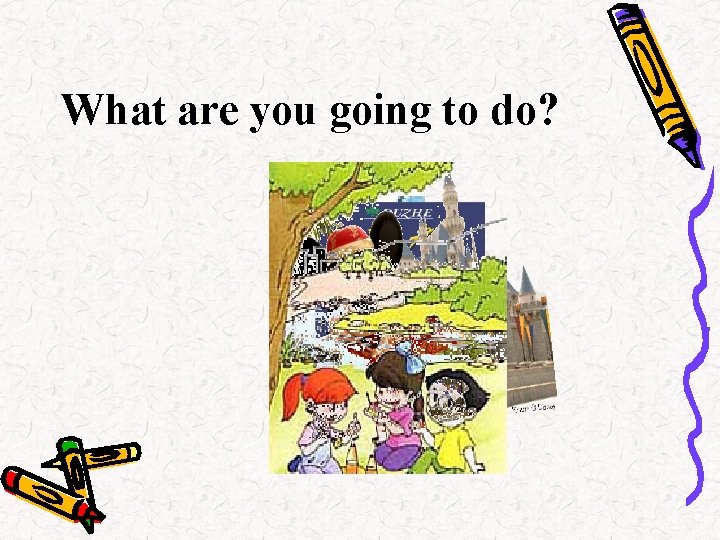 What are you going to do? 