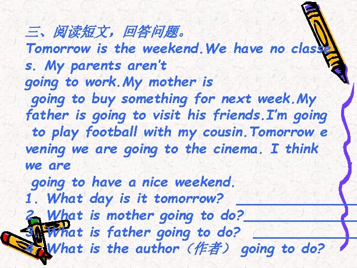 三、阅读短文，回答问题。 Tomorrow is the weekend. We have no classe s. My parents aren’t going