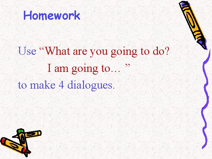 Homework Use “What are you going to do? I am going to… ” to