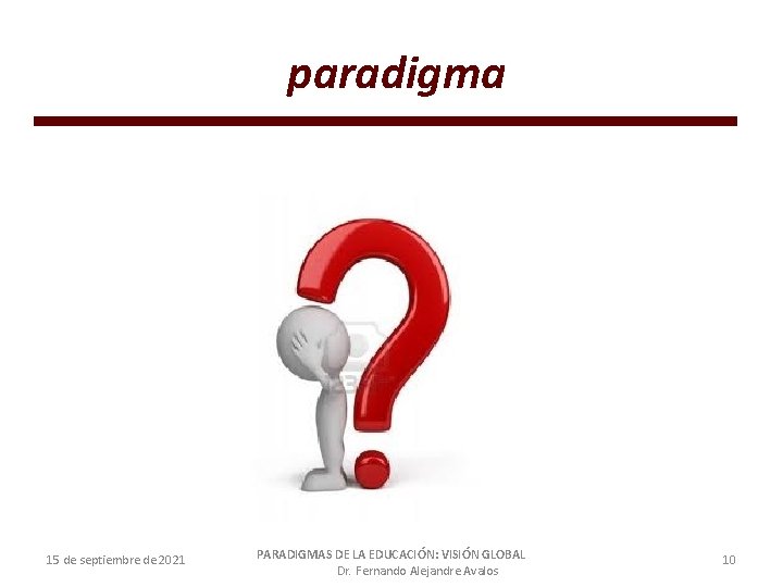 paradigma 15 de septiembre de 2021 PARADIGMAS DE LA EDUCACIÓN: VISIÓN GLOBAL Dr. Fernando