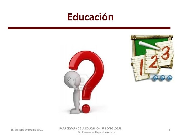 Educación 15 de septiembre de 2021 PARADIGMAS DE LA EDUCACIÓN: VISIÓN GLOBAL Dr. Fernando