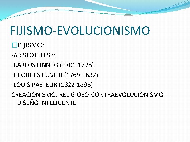 FIJISMO-EVOLUCIONISMO �FIJISMO: -ARISTOTELES VI -CARLOS LINNEO (1701 -1778) -GEORGES CUVIER (1769 -1832) -LOUIS PASTEUR