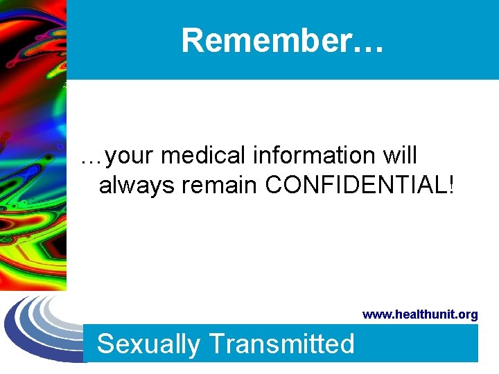 Remember… …your medical information will always remain CONFIDENTIAL! www. healthunit. org Sexually Transmitted 