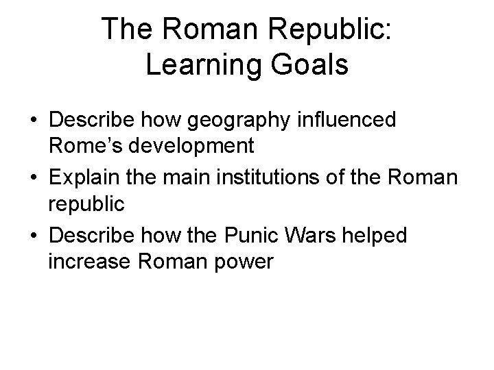 The Roman Republic: Learning Goals • Describe how geography influenced Rome’s development • Explain