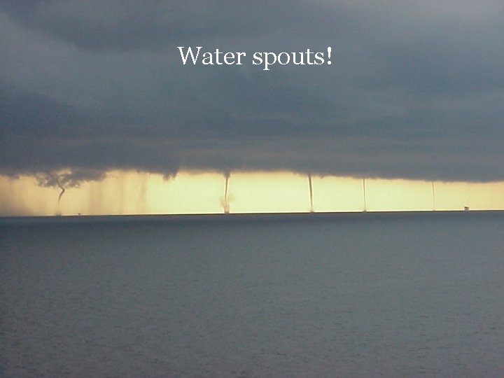 Water spouts! 