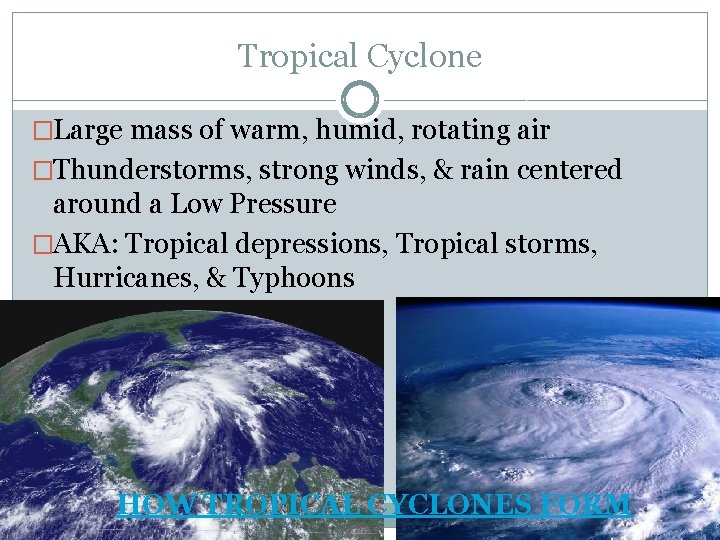 Tropical Cyclone �Large mass of warm, humid, rotating air �Thunderstorms, strong winds, & rain
