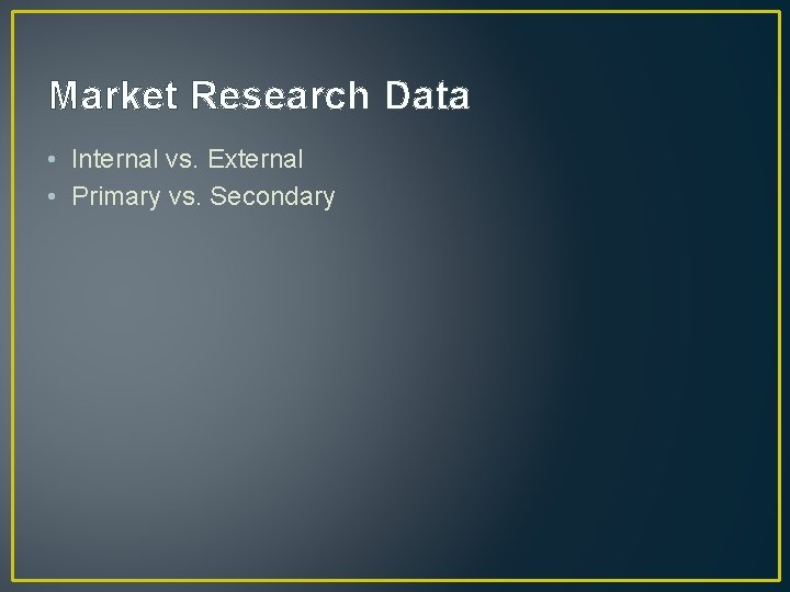 Market Research Data • Internal vs. External • Primary vs. Secondary 
