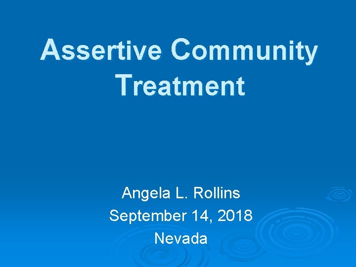 Assertive Community Treatment Angela L. Rollins September 14, 2018 Nevada 