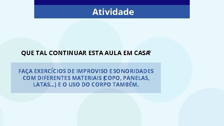 Atividade QUE TAL CONTINUAR ESTA AULA EM CASA? FAÇA EXERCÍCIOS DE IMPROVISO E SONORIDADES