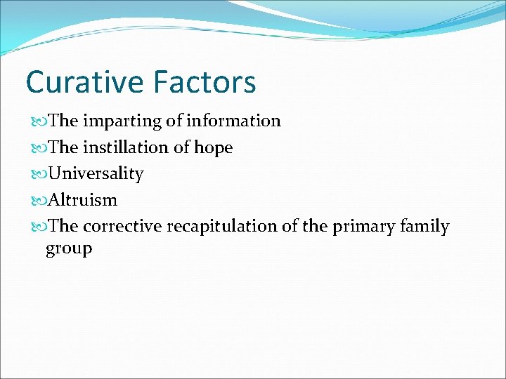 Curative Factors The imparting of information The instillation of hope Universality Altruism The corrective