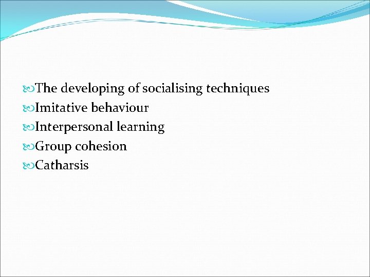  The developing of socialising techniques Imitative behaviour Interpersonal learning Group cohesion Catharsis 