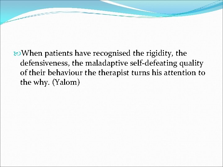  When patients have recognised the rigidity, the defensiveness, the maladaptive self-defeating quality of