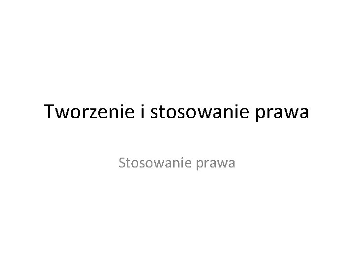 Tworzenie i stosowanie prawa Stosowanie prawa 