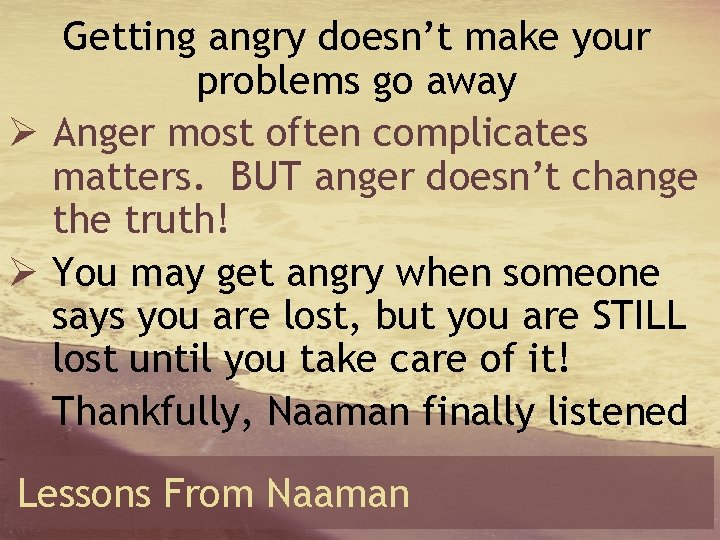Getting angry doesn’t make your problems go away Ø Anger most often complicates matters.