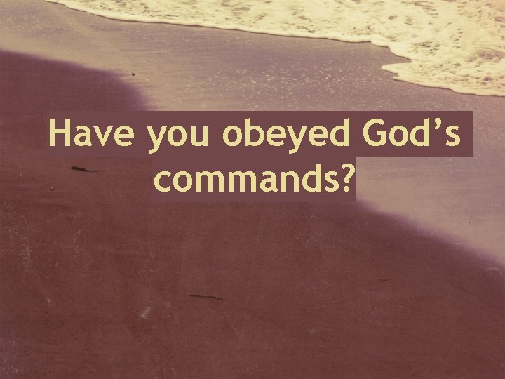 Have you obeyed God’s commands? 