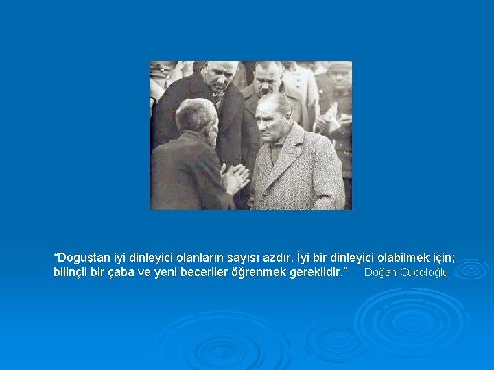 “Doğuştan iyi dinleyici olanların sayısı azdır. İyi bir dinleyici olabilmek için; bilinçli bir çaba