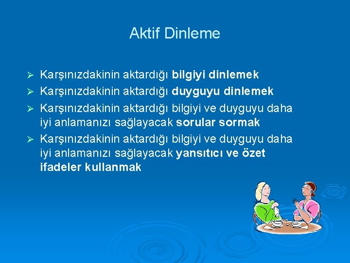 Aktif Dinleme Ø Ø Karşınızdakinin aktardığı bilgiyi dinlemek Karşınızdakinin aktardığı duyguyu dinlemek Karşınızdakinin aktardığı