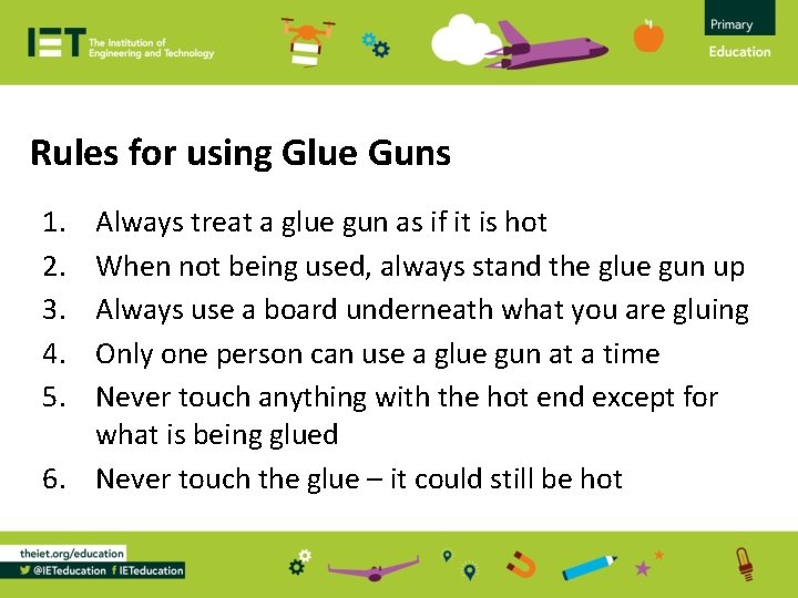 Rules for using Glue Guns 1. 2. 3. 4. 5. Always treat a glue