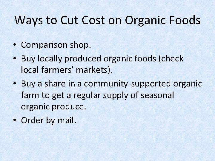 Ways to Cut Cost on Organic Foods • Comparison shop. • Buy locally produced