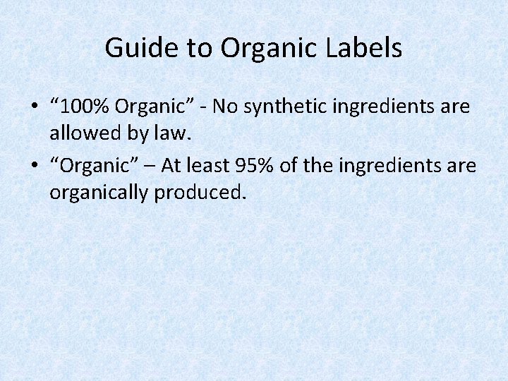 Guide to Organic Labels • “ 100% Organic” - No synthetic ingredients are allowed