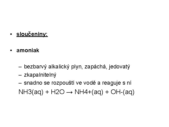  • sloučeniny: • amoniak – bezbarvý alkalický plyn, zapáchá, jedovatý – zkapalnitelný –