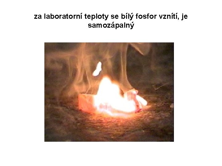 za laboratorní teploty se bílý fosfor vznítí, je samozápalný 