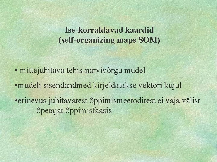 Ise-korraldavad kaardid (self-organizing maps SOM) • mittejuhitava tehis-närvivõrgu mudel • mudeli sisendandmed kirjeldatakse vektori