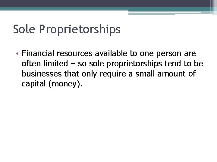 Sole Proprietorships • Financial resources available to one person are often limited – so