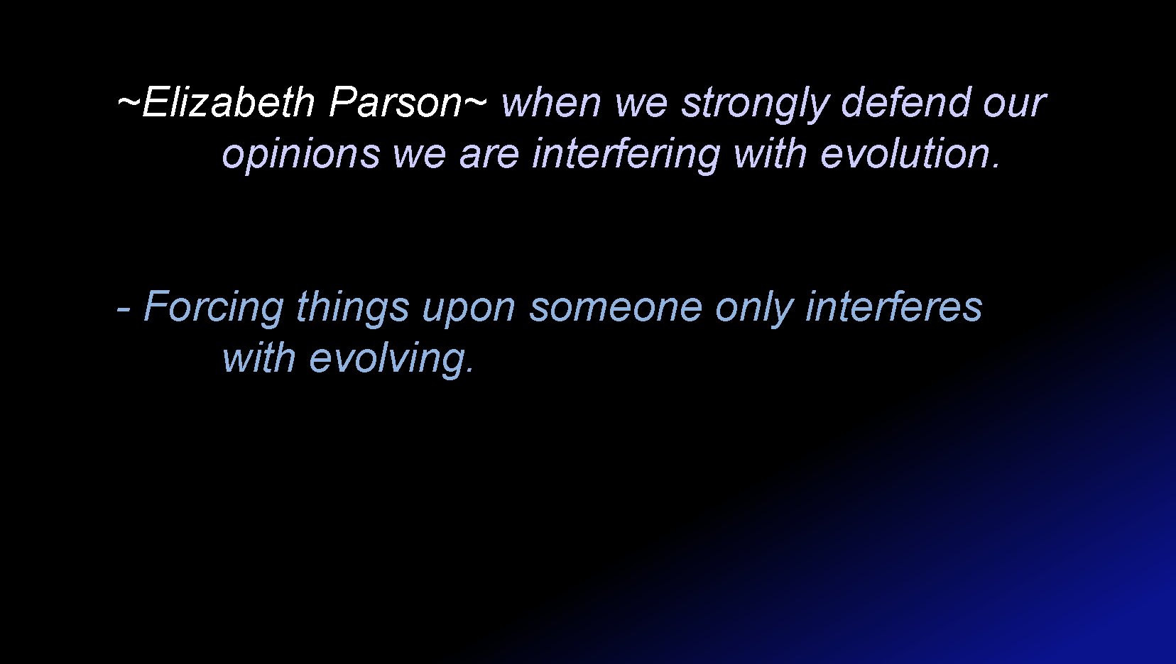 ~Elizabeth Parson~ when we strongly defend our opinions we are interfering with evolution. -