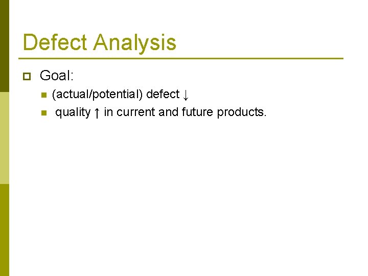 Defect Analysis p Goal: n n (actual/potential) defect ↓ quality ↑ in current and