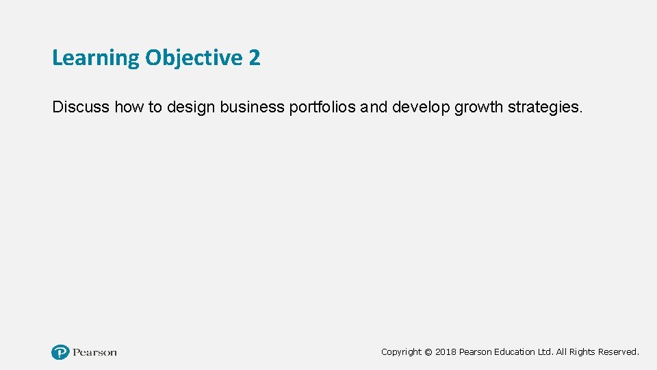 Learning Objective 2 Discuss how to design business portfolios and develop growth strategies. Copyright