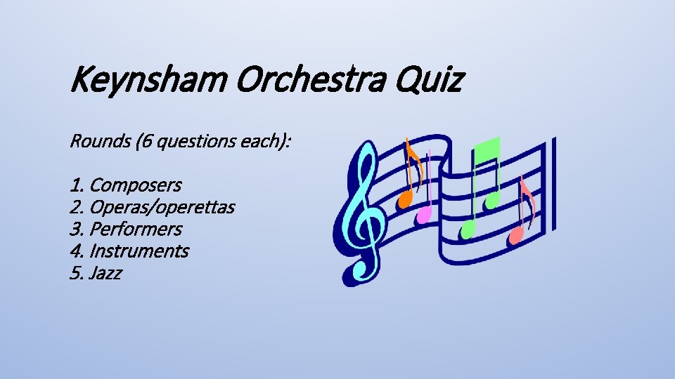 Keynsham Orchestra Quiz Rounds (6 questions each): 1. Composers 2. Operas/operettas 3. Performers 4.