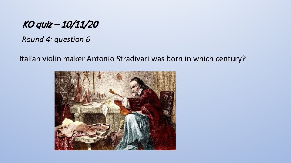 KO quiz – 10/11/20 Round 4: question 6 Italian violin maker Antonio Stradivari was