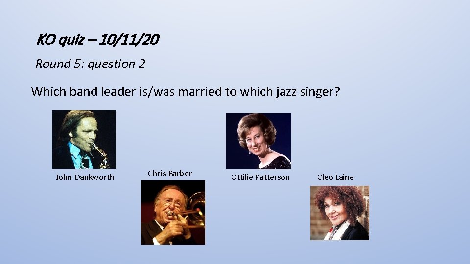 KO quiz – 10/11/20 Round 5: question 2 Which band leader is/was married to