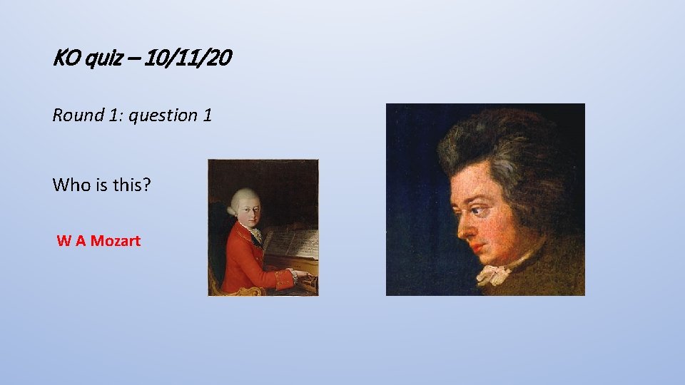 KO quiz – 10/11/20 Round 1: question 1 Who is this? W A Mozart