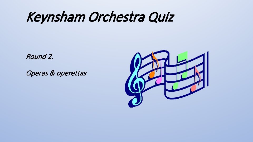 Keynsham Orchestra Quiz Round 2. Operas & operettas 