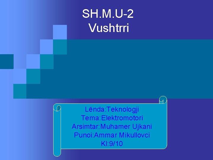 SH. M. U-2 Vushtrri Lënda: Teknologji Tema: Elektromotori Arsimtar: Muhamer Ujkani Punoi: Ammar Mikullovci