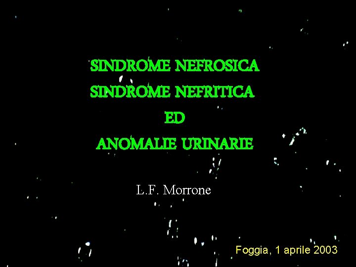 SINDROME NEFROSICA SINDROME NEFRITICA ED ANOMALIE URINARIE L. F. Morrone Foggia, 1 aprile 2003