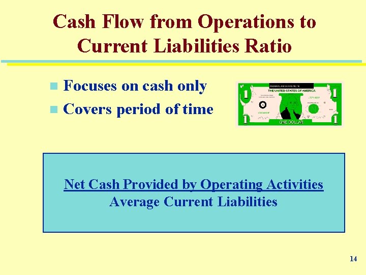 Cash Flow from Operations to Current Liabilities Ratio Focuses on cash only n Covers