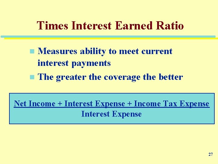 Times Interest Earned Ratio Measures ability to meet current interest payments n The greater
