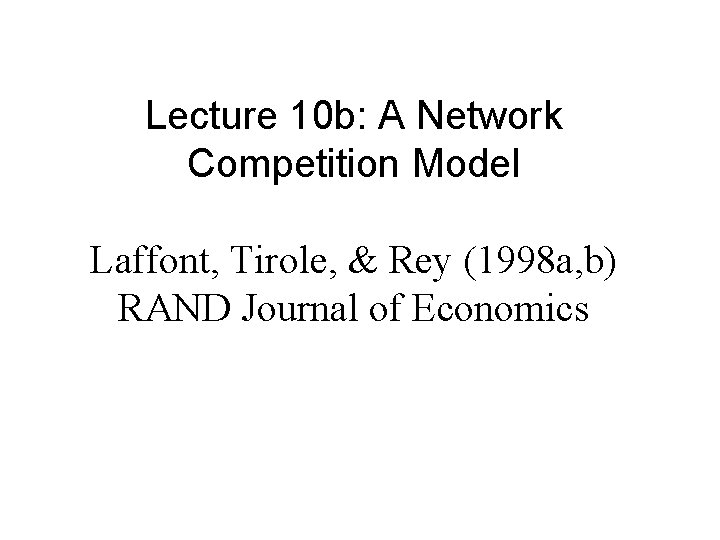 Lecture 10 b: A Network Competition Model Laffont, Tirole, & Rey (1998 a, b)