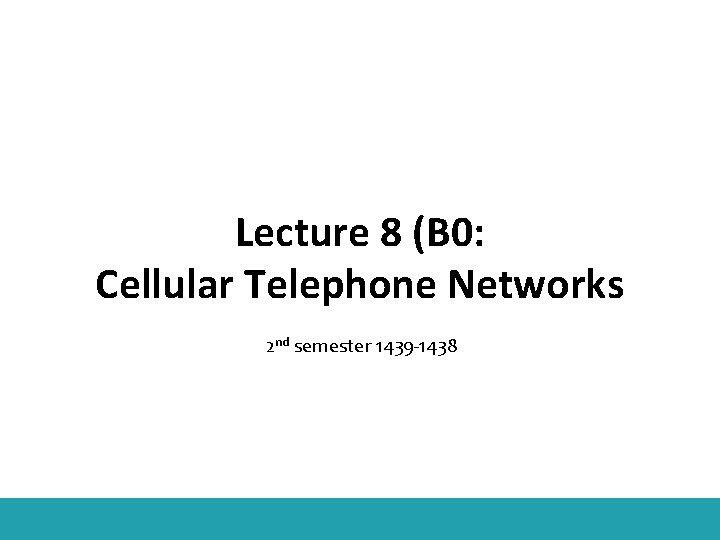 Lecture 8 (B 0: Cellular Telephone Networks 2 nd semester 1439 -1438 