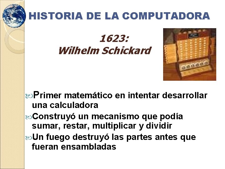 HISTORIA DE LA COMPUTADORA 1623: Wilhelm Schickard Primer matemático en intentar desarrollar una calculadora