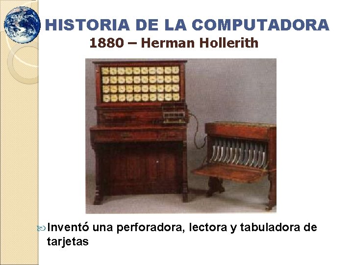 HISTORIA DE LA COMPUTADORA 1880 – Herman Hollerith Inventó tarjetas una perforadora, lectora y