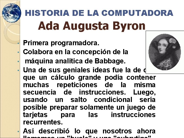 HISTORIA DE LA COMPUTADORA Ada Augusta Byron • • • Primera programadora. Colabora en