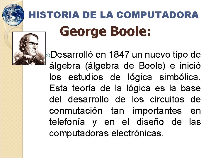 HISTORIA DE LA COMPUTADORA George Boole: Desarrolló en 1847 un nuevo tipo de álgebra