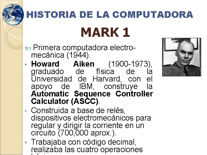 HISTORIA DE LA COMPUTADORA MARK 1 Primera computadora electromecánica (1944). • Howard Aiken (1900