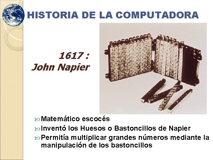 HISTORIA DE LA COMPUTADORA 1617 : John Napier Matemático escocés Inventó los Huesos o